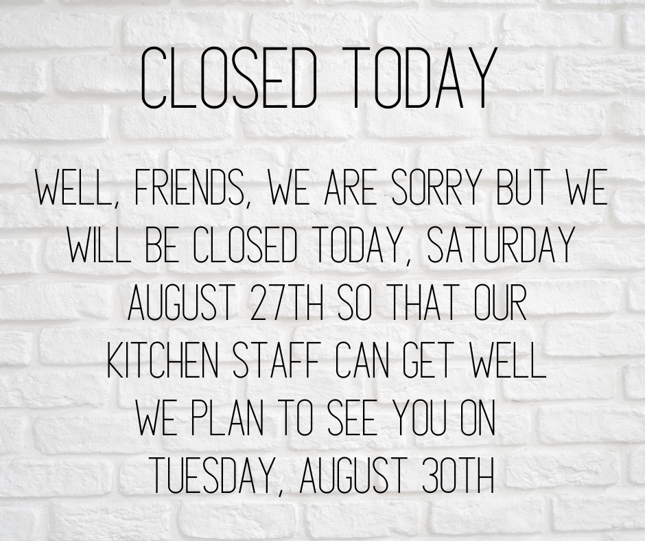 Sorry y’all, we are closed today, Saturday August 27th.  We plan to see you on T